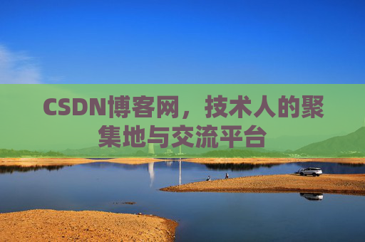 CSDN博客网，技术人的聚集地与交流平台